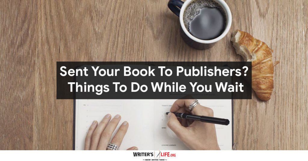 Sent Your Book To Publishers? Things To Do While You Wait – Writer’s Life.org