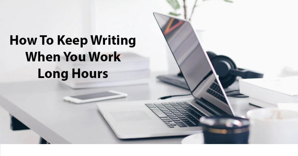 How To Keep Writing When You Work Long Hours – Writer’s Life.org