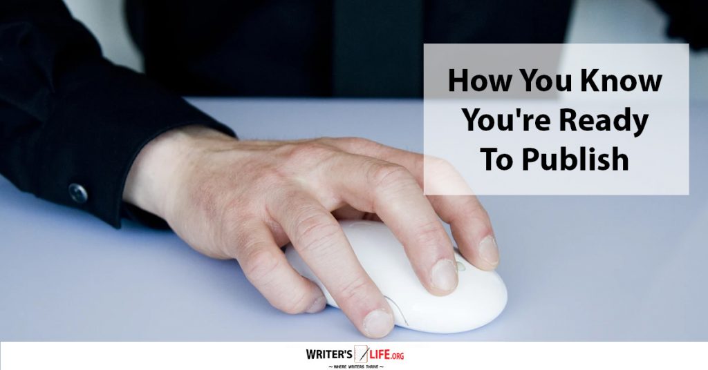 How You Know You’re Ready To Publish -Writer’s Life.org