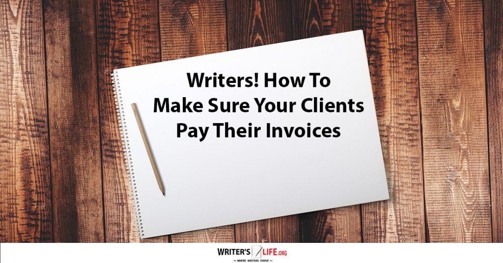 Writers! How To Make Sure Your Clients Pay Their Invoices – Writer’s Life.org