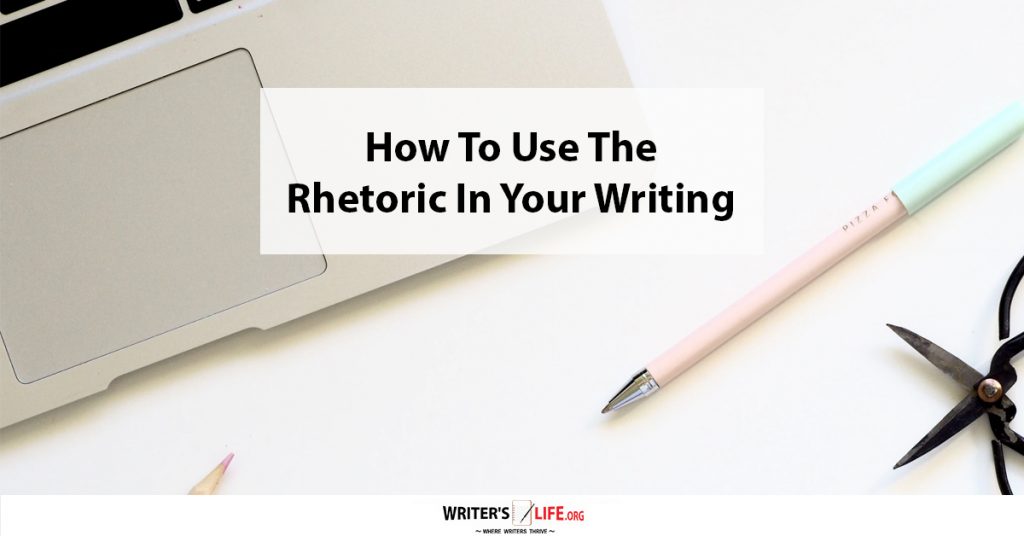 How To Use The Rhetoric In Your Writing – Writer’s Life.org