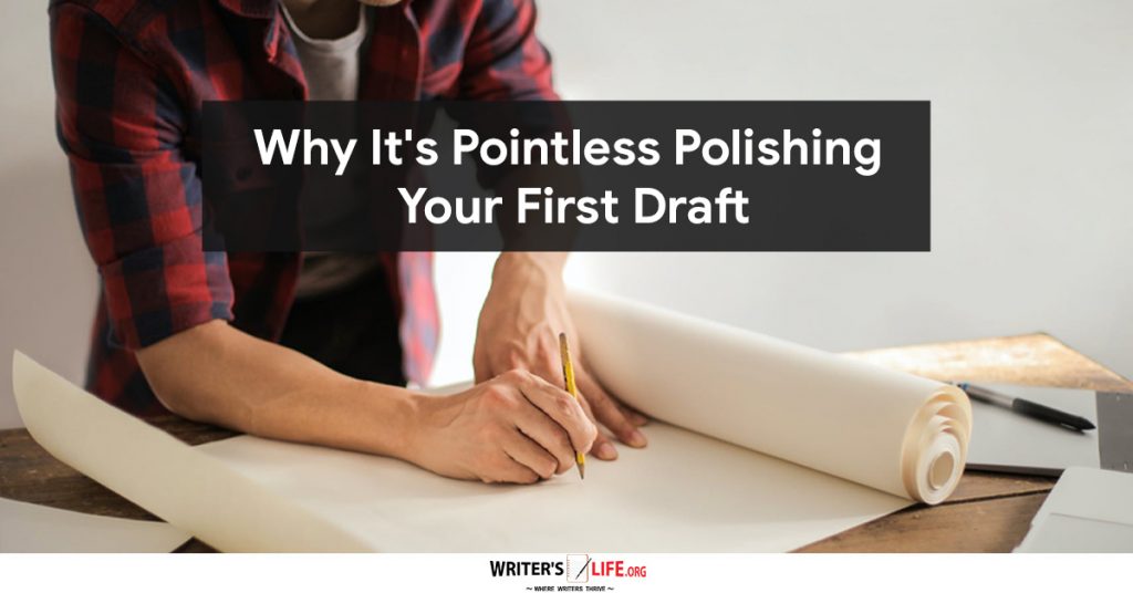 Why It’s Pointless Polishing Your First Draft – Writer’s Life.org