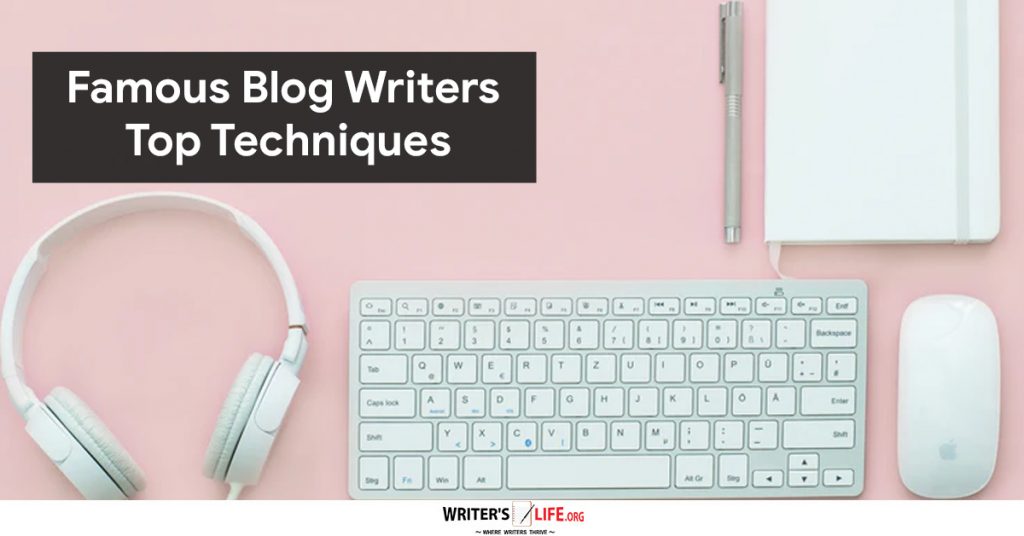 Famous Blog Writers Top Techniques – Writer’s Life.org