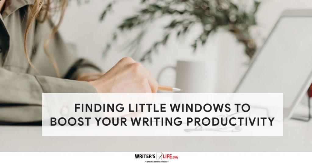 Finding Little Windows To Boost Your Writing Productivity – Writer’s Life.org