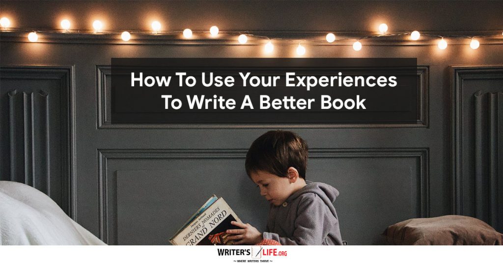 How To Use Your Experiences To Write A Better Book – Writer’s life.org