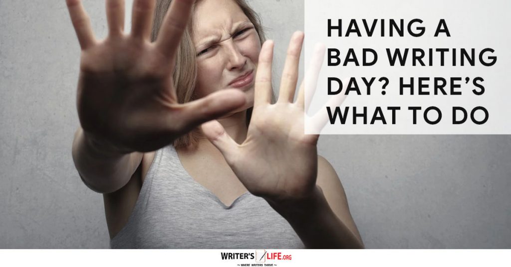 Having A Bad Writing Day Here’s What To Do – Here’s What To Do