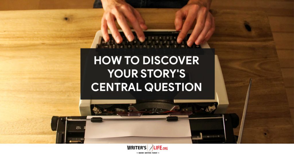 How To Discover Your Story’s Central Question – Writer’s Life.org