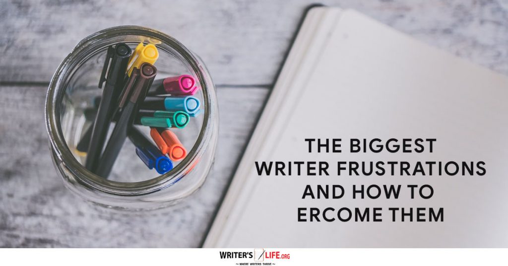 The Biggest Writer Frustrations And How To Overcome Them – Writer’s Life.org