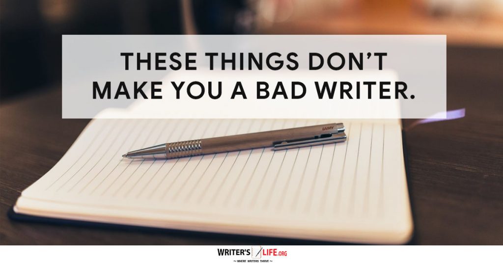 These Things Don’t Make You A Bad Writer… Writer’s Life.org
