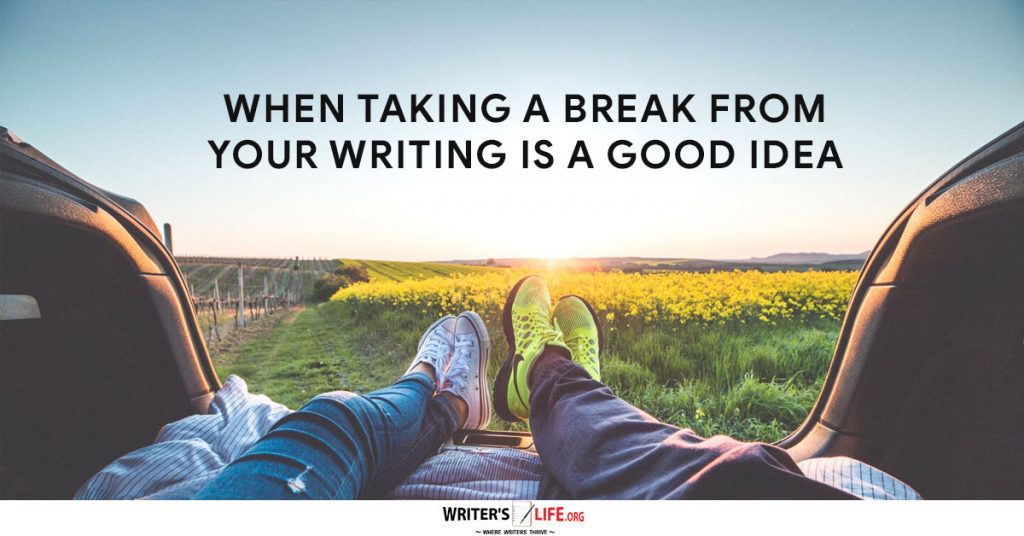 When Taking A Break From Your Writing Is A Good Idea – Writer’s Life.org
