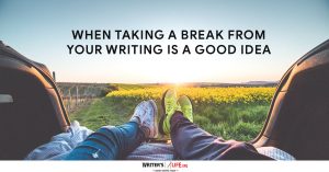 When Taking A Break From Writing Is A Good Idea - Writer's Life.org