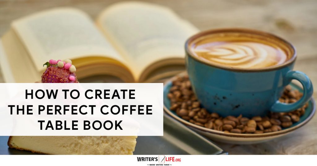 How To Create The Perfect Coffee Table Book – Writer’s Life.org