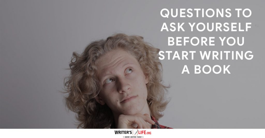 Questions To Ask Yourself Before You Start Writing A Book – Writer’s Life.org